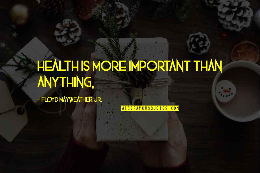 Floyd Mayweather Jr Quotes By Floyd Mayweather Jr.: Health is more important than anything, Floyd Mayweather Jr Quotes By Floyd Mayweather Jr.: Health is more important than anything,
