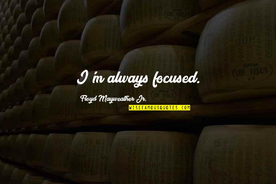 Floyd Mayweather Jr Quotes By Floyd Mayweather Jr.: I'm always focused.