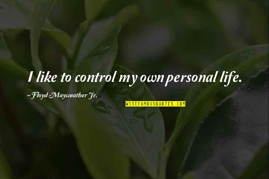 Floyd Mayweather Quotes By Floyd Mayweather Jr.: I like to control my own personal life.