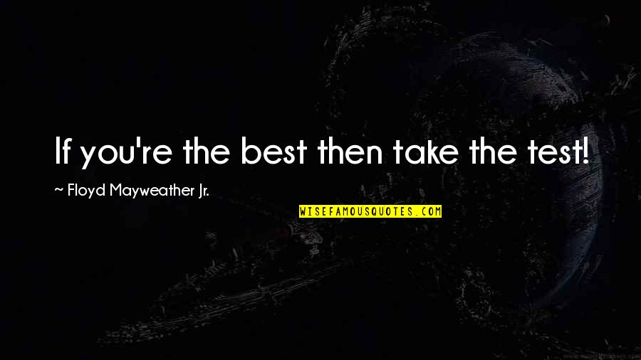 Floyd Mayweather Quotes By Floyd Mayweather Jr.: If you're the best then take the test!