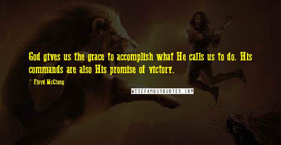 Floyd McClung quotes: God gives us the grace to accomplish what He calls us to do. His commands are also His promise of victory.