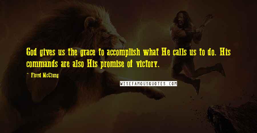 Floyd McClung quotes: God gives us the grace to accomplish what He calls us to do. His commands are also His promise of victory. Floyd McClung quotes: God gives us the grace to accomplish what He calls us to do. His commands are also His promise of victory.
