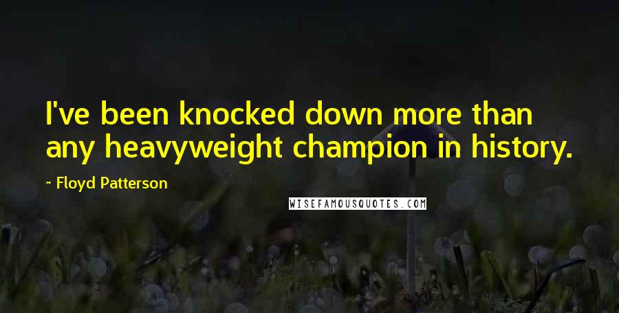 Floyd Patterson quotes: I've been knocked down more than any heavyweight champion in history.