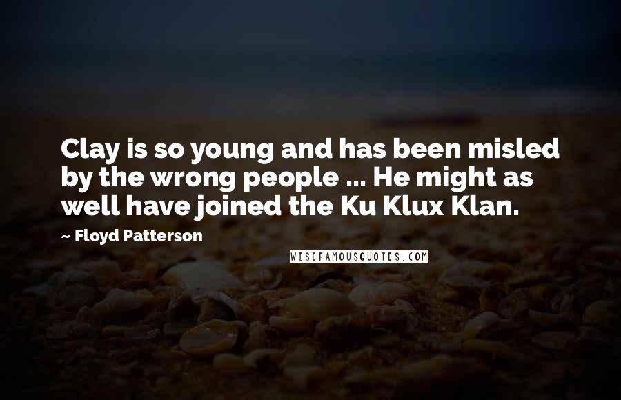 Floyd Patterson quotes: Clay is so young and has been misled by the wrong people ... He might as well have joined the Ku Klux Klan.