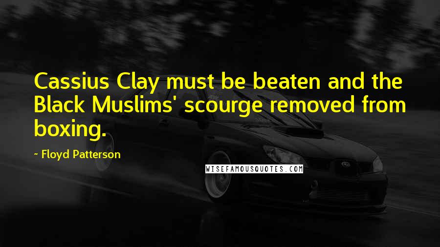 Floyd Patterson quotes: Cassius Clay must be beaten and the Black Muslims' scourge removed from boxing.
