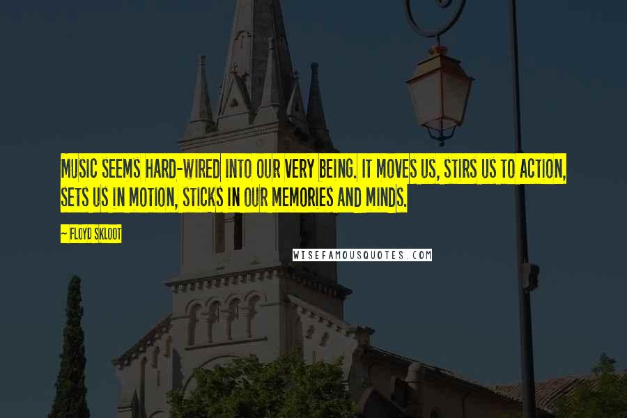 Floyd Skloot quotes: Music seems hard-wired into our very being. It moves us, stirs us to action, sets us in motion, sticks in our memories and minds.