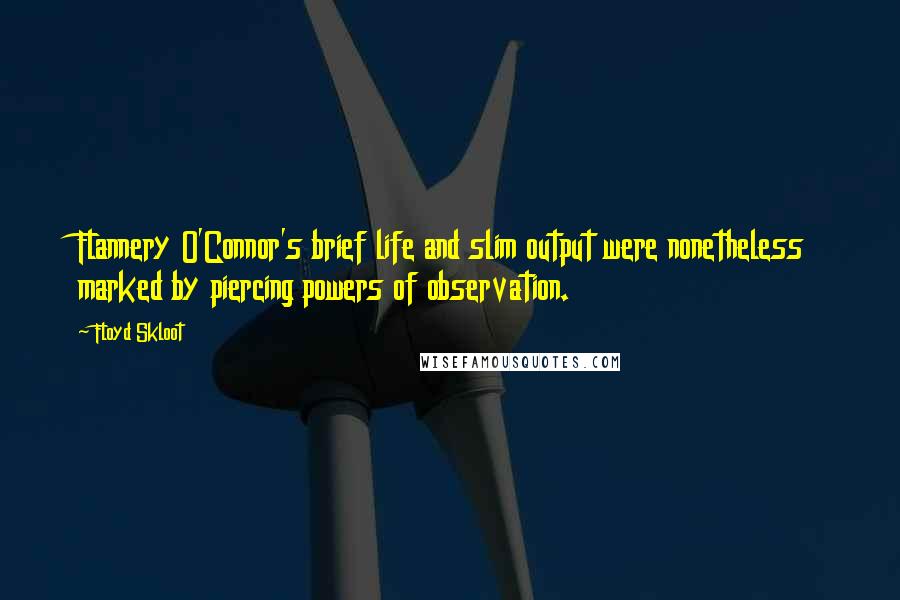 Floyd Skloot quotes: Flannery O'Connor's brief life and slim output were nonetheless marked by piercing powers of observation.
