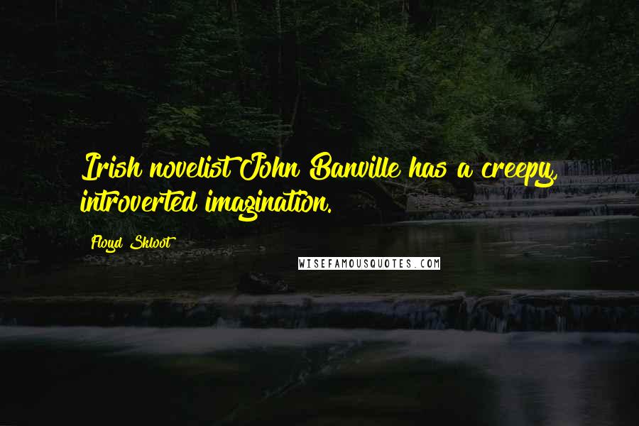 Floyd Skloot quotes: Irish novelist John Banville has a creepy, introverted imagination.