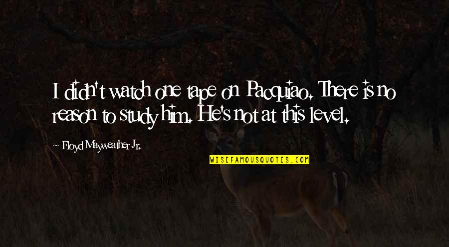 Floyd's Quotes By Floyd Mayweather Jr.: I didn't watch one tape on Pacquiao. There