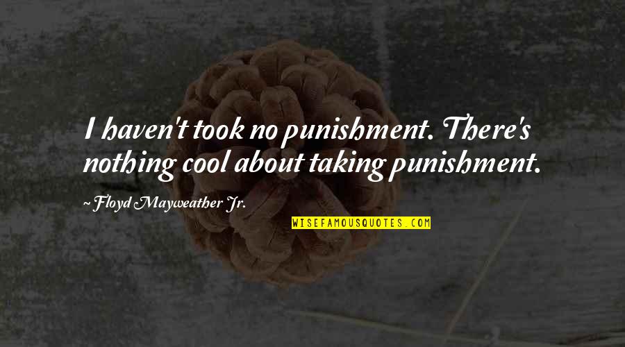 Floyd's Quotes By Floyd Mayweather Jr.: I haven't took no punishment. There's nothing cool