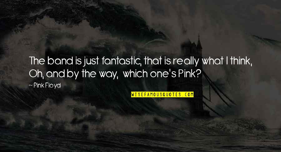 Floyd's Quotes By Pink Floyd: The band is just fantastic, that is really