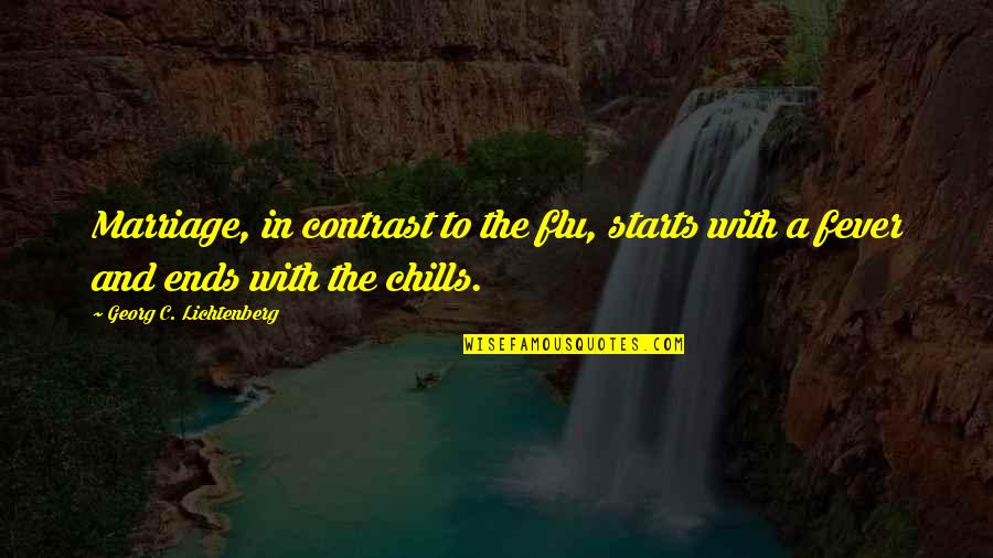 Flu And Fever Quotes By Georg C. Lichtenberg: Marriage, in contrast to the flu, starts with