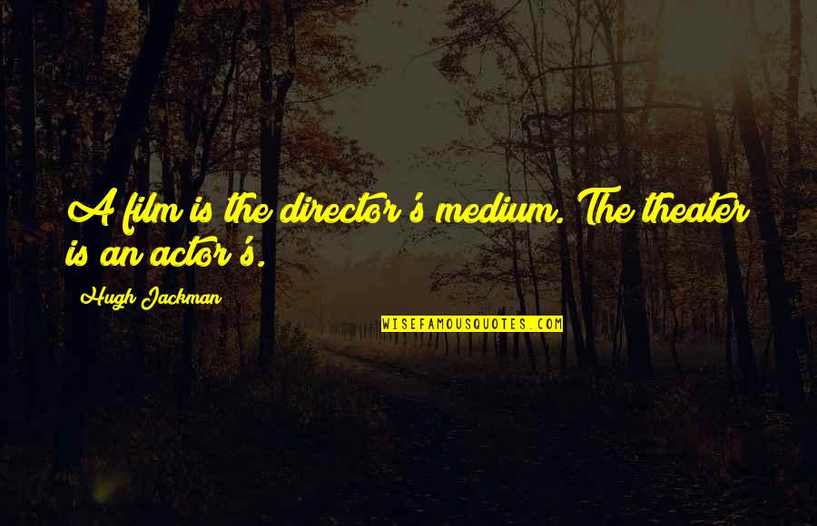 Fluch Der Karibik Quotes By Hugh Jackman: A film is the director's medium. The theater Fluch Der Karibik Quotes By Hugh Jackman: A film is the director's medium. The theater