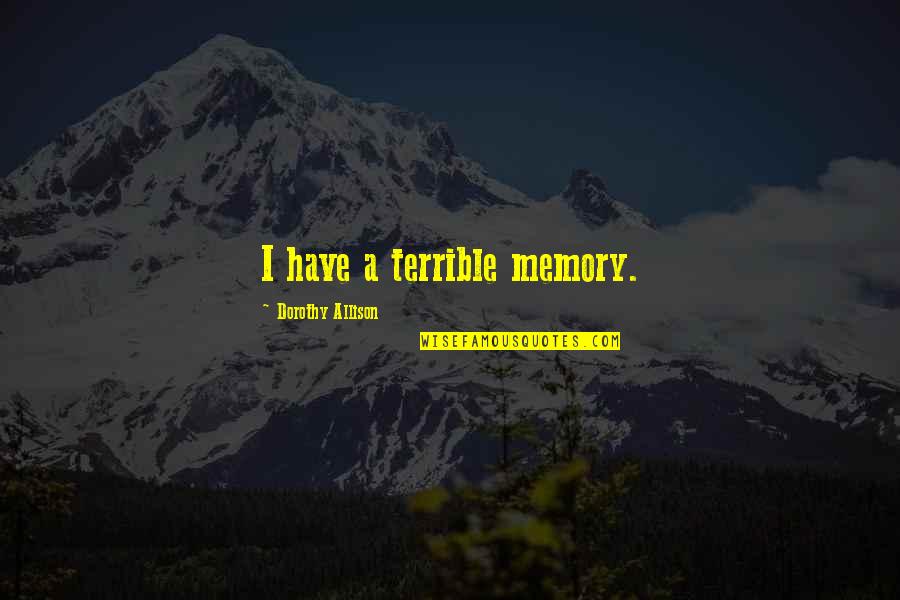 Fluchtkogel Quotes By Dorothy Allison: I have a terrible memory. Fluchtkogel Quotes By Dorothy Allison: I have a terrible memory.