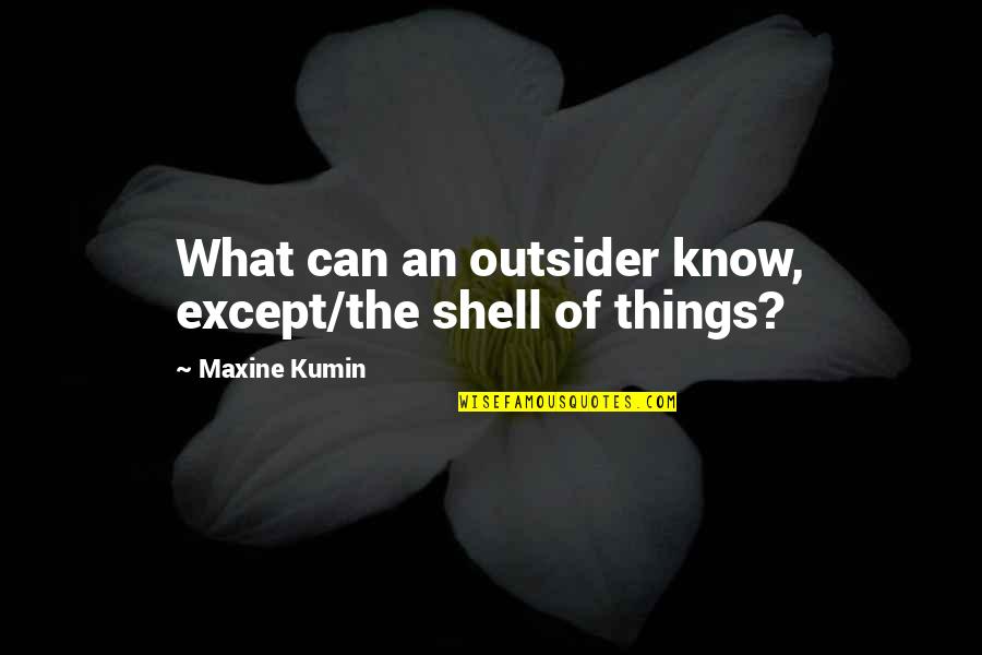 Fluctuant Quotes By Maxine Kumin: What can an outsider know, except/the shell of Fluctuant Quotes By Maxine Kumin: What can an outsider know, except/the shell of