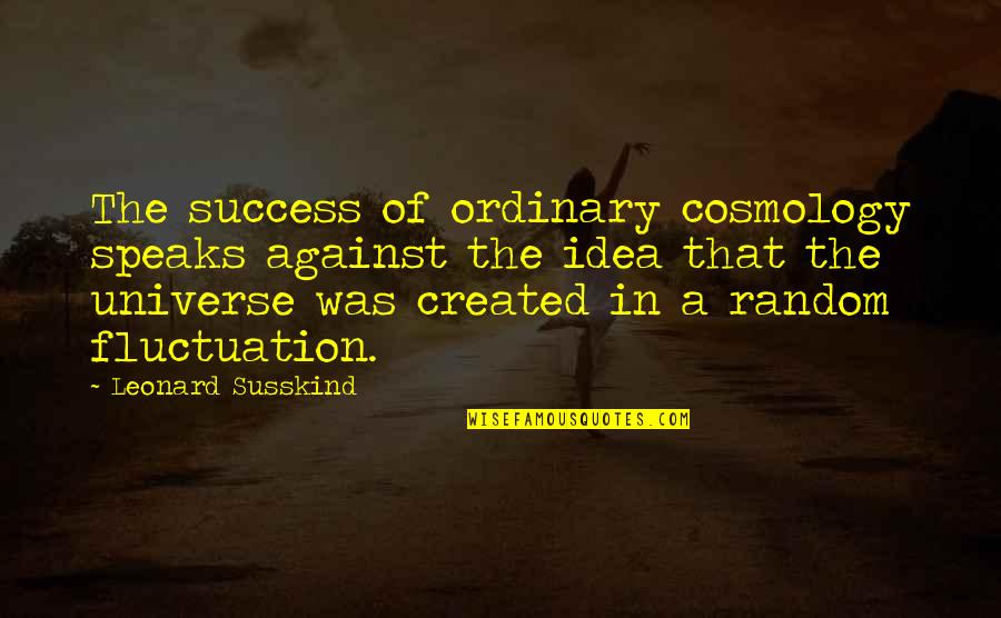 Fluctuation Quotes By Leonard Susskind: The success of ordinary cosmology speaks against the