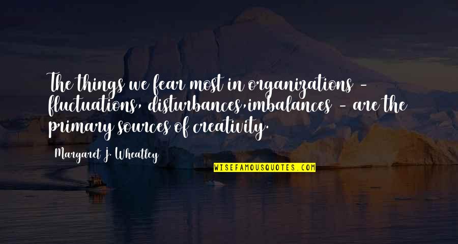 Fluctuations Quotes By Margaret J. Wheatley: The things we fear most in organizations -