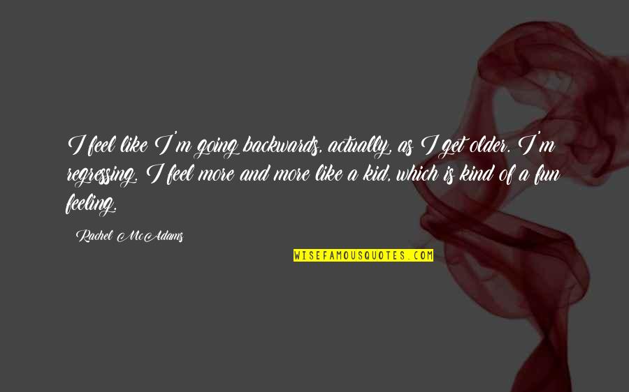 Fluctuations Quotes By Rachel McAdams: I feel like I'm going backwards, actually, as Fluctuations Quotes By Rachel McAdams: I feel like I'm going backwards, actually, as