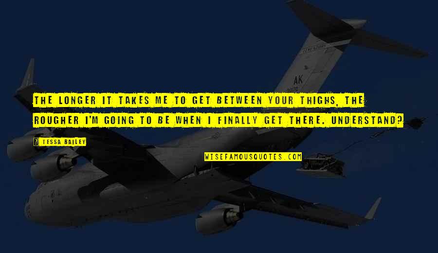 Flucuate Quotes By Tessa Bailey: The longer it takes me to get between Flucuate Quotes By Tessa Bailey: The longer it takes me to get between