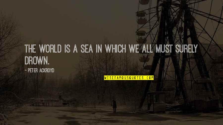 Fludernik Quotes By Peter Ackroyd: The world is a sea in which we