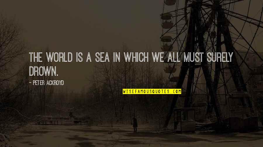 Fludernik Quotes By Peter Ackroyd: The world is a sea in which we Fludernik Quotes By Peter Ackroyd: The world is a sea in which we