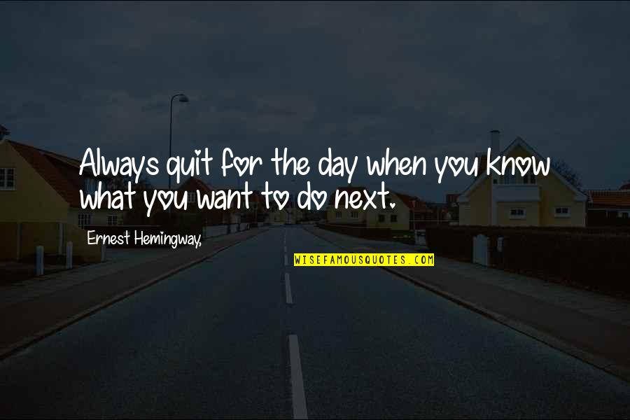 Fluellen Ortigas Quotes By Ernest Hemingway,: Always quit for the day when you know