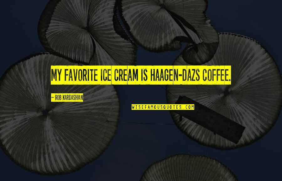 Fluellen Roberts Quotes By Rob Kardashian: My favorite ice cream is Haagen-Dazs coffee.