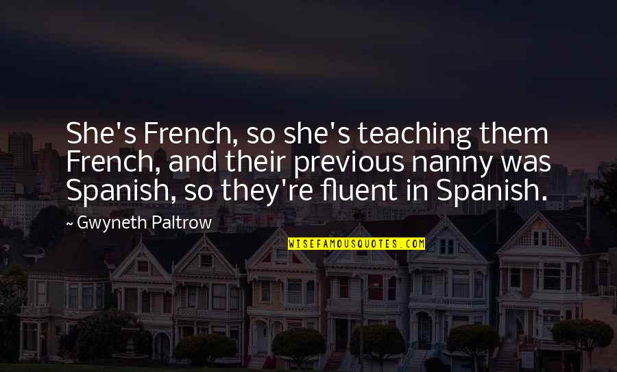 Fluent Quotes By Gwyneth Paltrow: She's French, so she's teaching them French, and