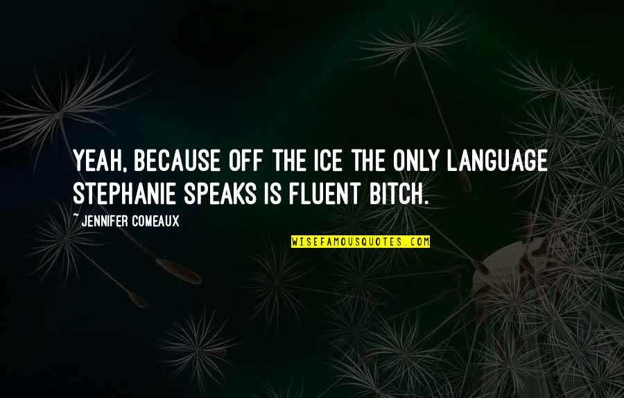 Fluent Quotes By Jennifer Comeaux: Yeah, because off the ice the only language