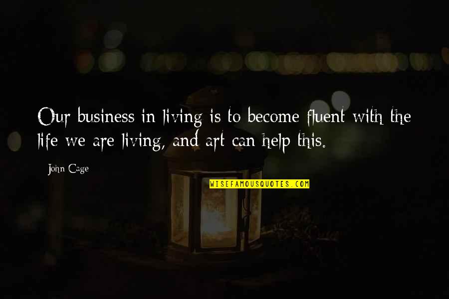 Fluent Quotes By John Cage: Our business in living is to become fluent
