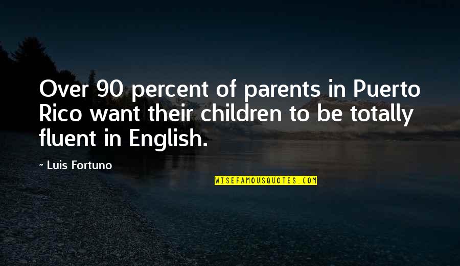 Fluent Quotes By Luis Fortuno: Over 90 percent of parents in Puerto Rico