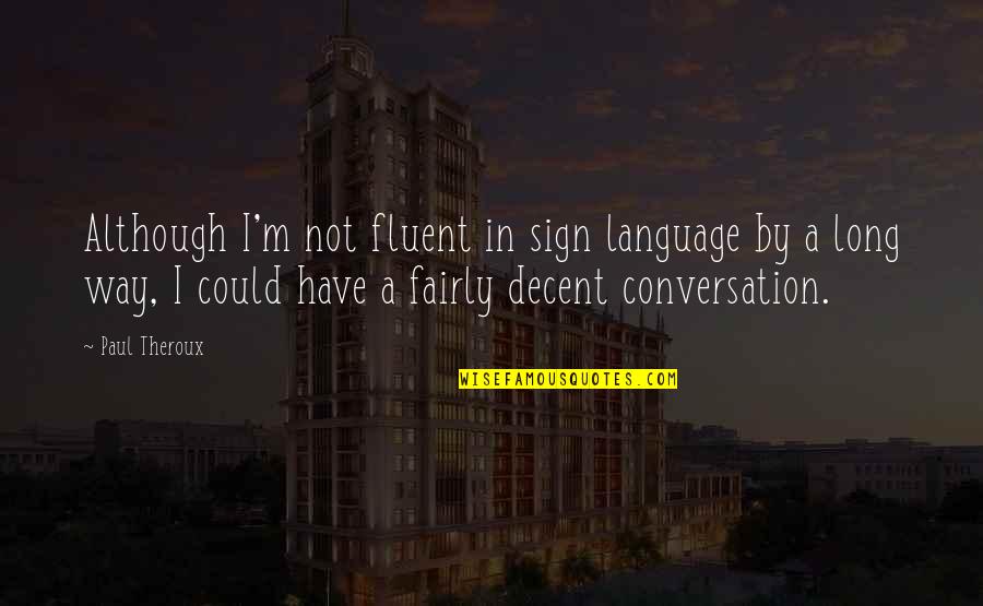 Fluent Quotes By Paul Theroux: Although I'm not fluent in sign language by