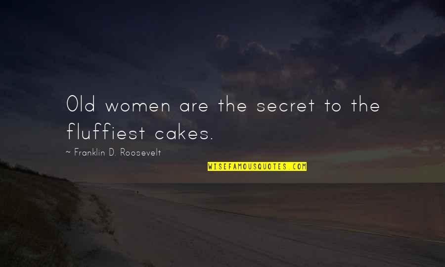 Fluffiest Quotes By Franklin D. Roosevelt: Old women are the secret to the fluffiest