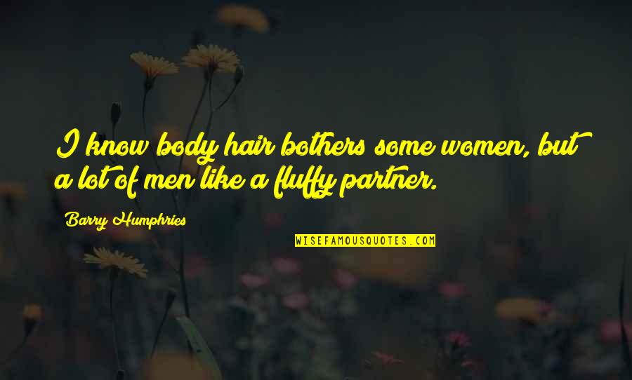 Fluffy Quotes By Barry Humphries: I know body hair bothers some women, but