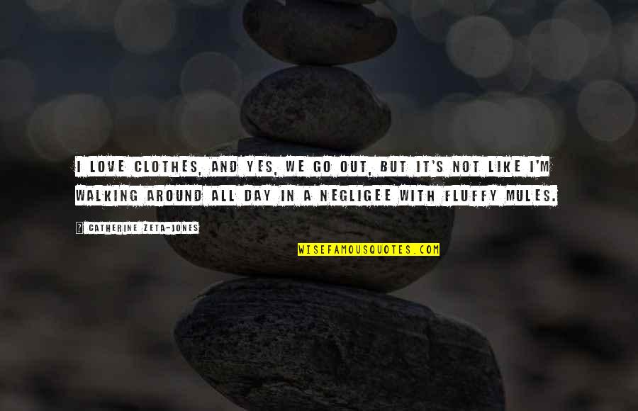 Fluffy Quotes By Catherine Zeta-Jones: I love clothes, and yes, we go out, Fluffy Quotes By Catherine Zeta-Jones: I love clothes, and yes, we go out,