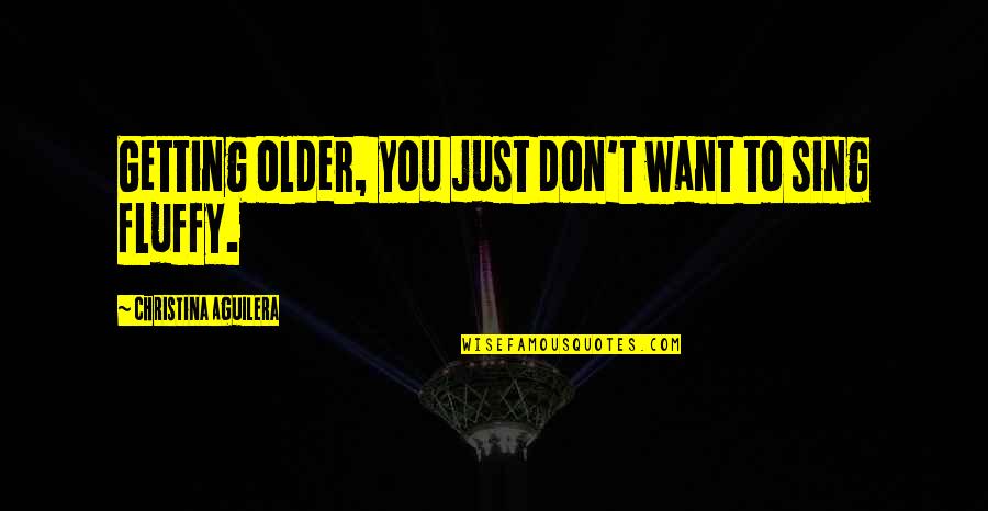 Fluffy Quotes By Christina Aguilera: Getting older, you just don't want to sing