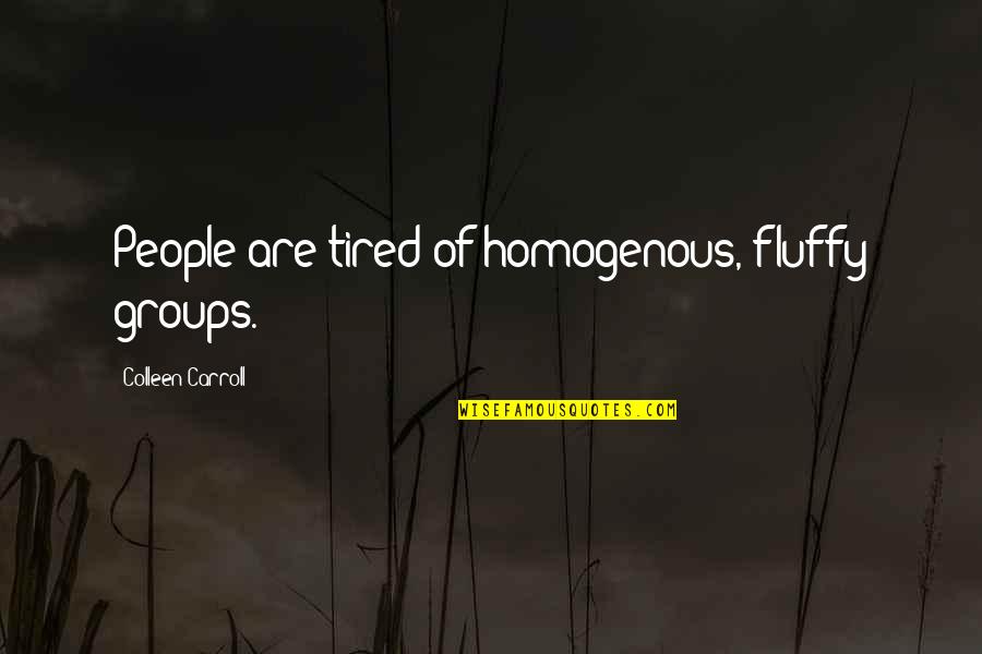 Fluffy Quotes By Colleen Carroll: People are tired of homogenous, fluffy groups.