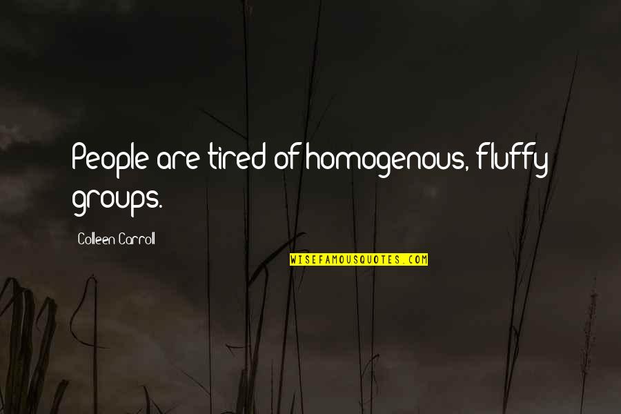 Fluffy Quotes By Colleen Carroll: People are tired of homogenous, fluffy groups. Fluffy Quotes By Colleen Carroll: People are tired of homogenous, fluffy groups.