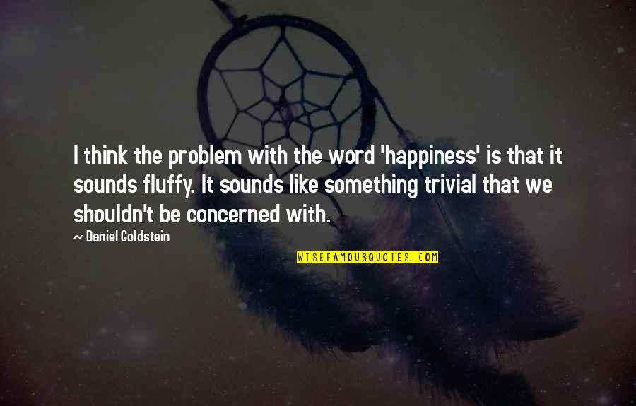 Fluffy Quotes By Daniel Goldstein: I think the problem with the word 'happiness' Fluffy Quotes By Daniel Goldstein: I think the problem with the word 'happiness'