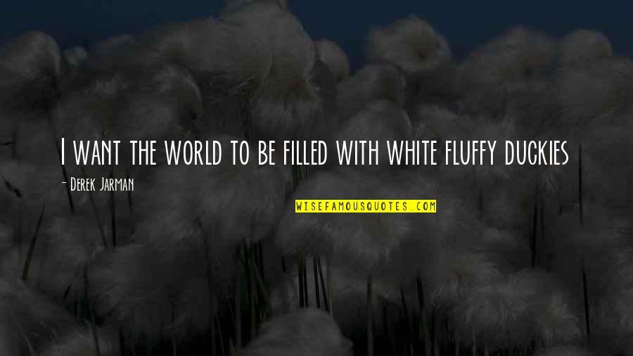 Fluffy Quotes By Derek Jarman: I want the world to be filled with
