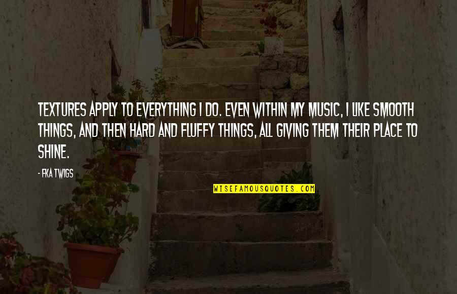Fluffy Quotes By FKA Twigs: Textures apply to everything I do. Even within Fluffy Quotes By FKA Twigs: Textures apply to everything I do. Even within