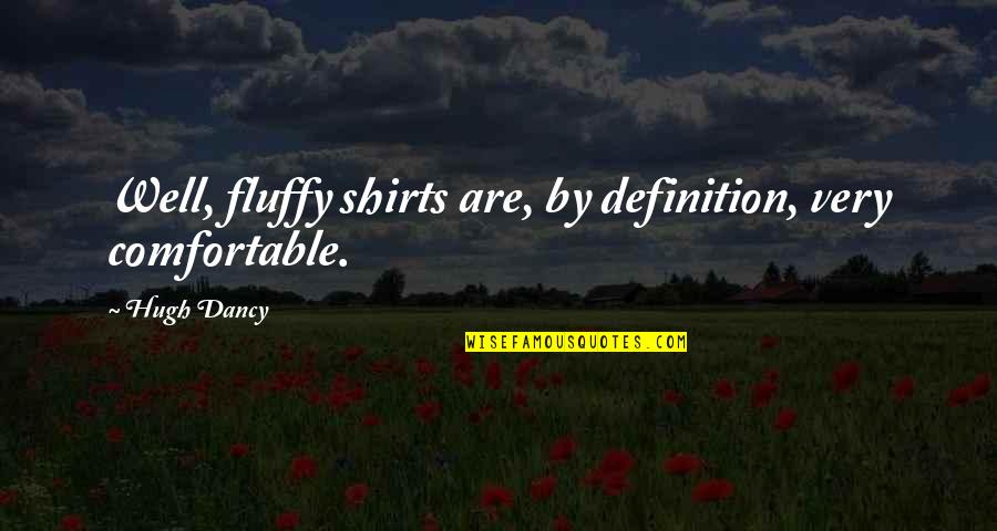 Fluffy Quotes By Hugh Dancy: Well, fluffy shirts are, by definition, very comfortable.