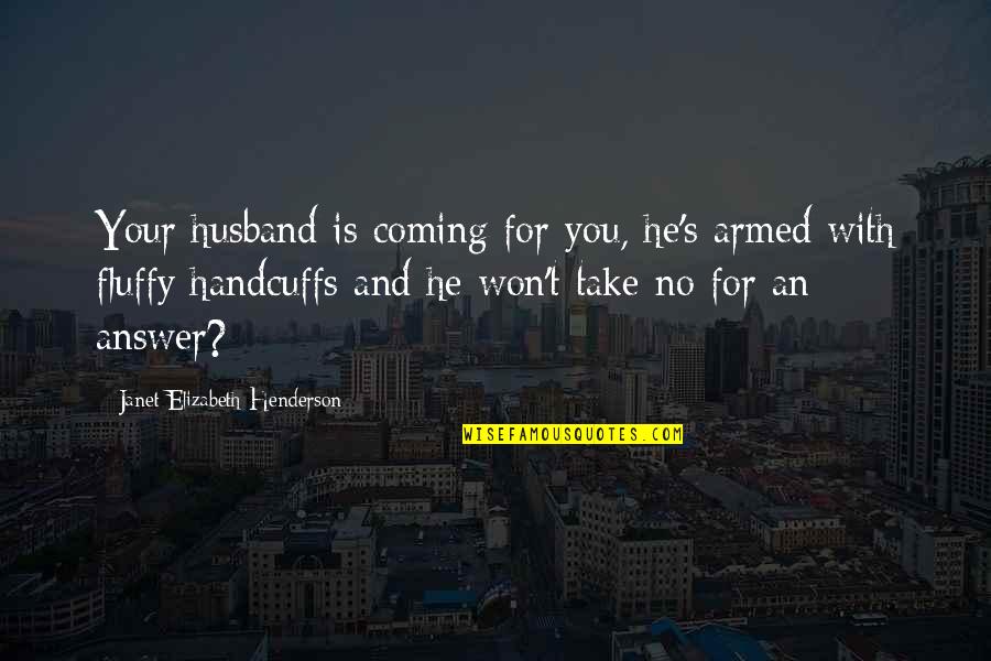 Fluffy Quotes By Janet Elizabeth Henderson: Your husband is coming for you, he's armed Fluffy Quotes By Janet Elizabeth Henderson: Your husband is coming for you, he's armed