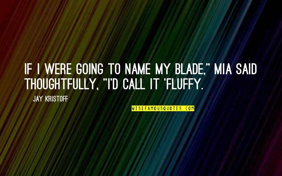 Fluffy Quotes By Jay Kristoff: If I were going to name my blade,"