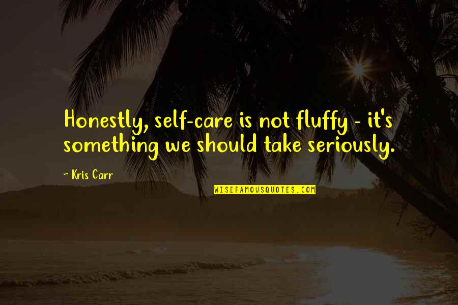 Fluffy Quotes By Kris Carr: Honestly, self-care is not fluffy - it's something