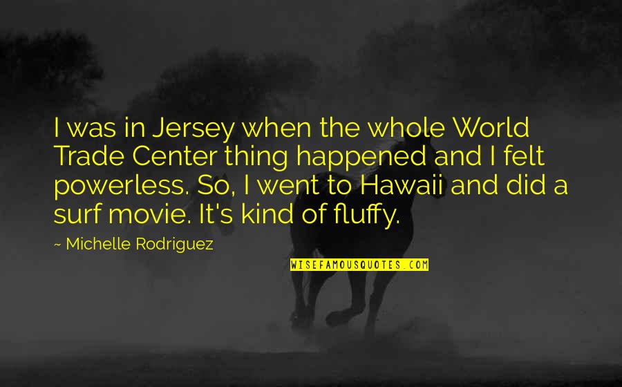 Fluffy Quotes By Michelle Rodriguez: I was in Jersey when the whole World Fluffy Quotes By Michelle Rodriguez: I was in Jersey when the whole World