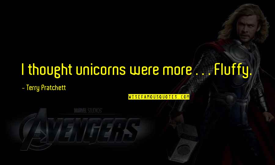 Fluffy Quotes By Terry Pratchett: I thought unicorns were more . . . Fluffy Quotes By Terry Pratchett: I thought unicorns were more . . .