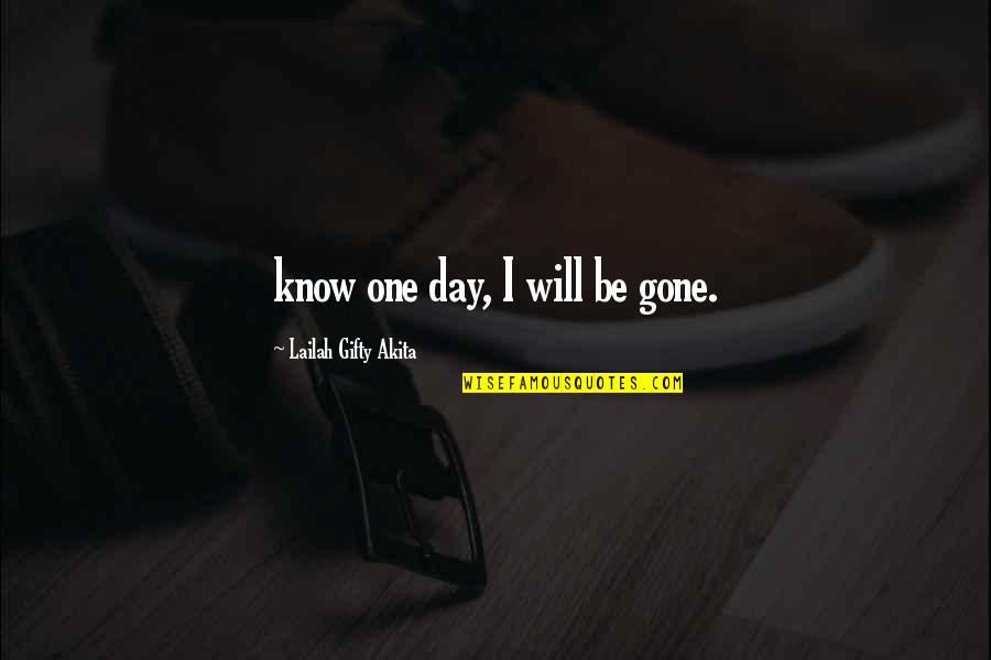 Flugalin Quotes By Lailah Gifty Akita: know one day, I will be gone.