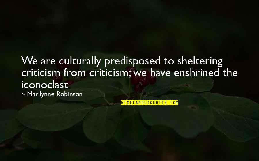 Flugge Droplets Quotes By Marilynne Robinson: We are culturally predisposed to sheltering criticism from
