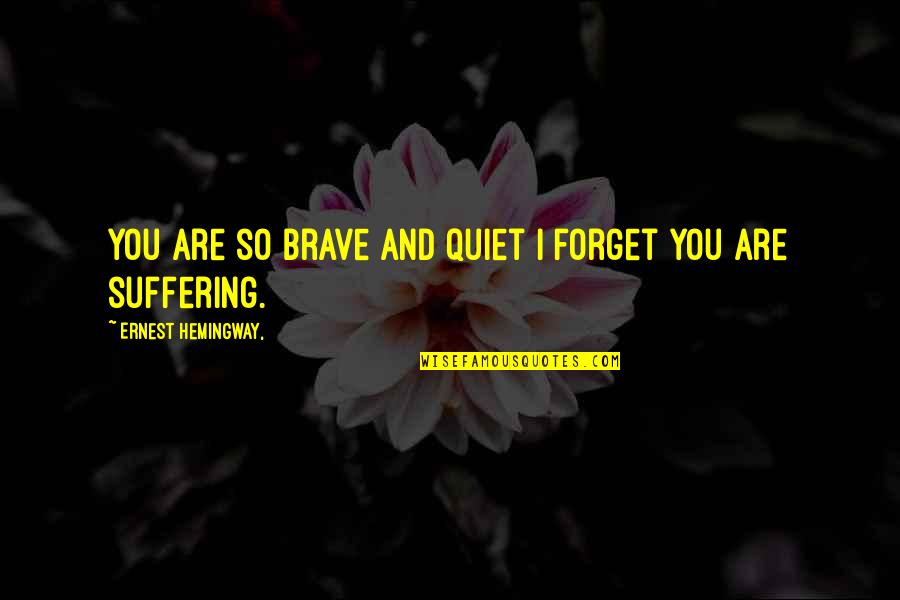 Flugzeugabsturz Frankreich Quotes By Ernest Hemingway,: You are so brave and quiet I forget Flugzeugabsturz Frankreich Quotes By Ernest Hemingway,: You are so brave and quiet I forget